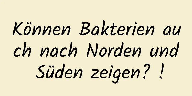 Können Bakterien auch nach Norden und Süden zeigen? !