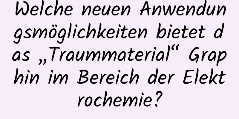 Welche neuen Anwendungsmöglichkeiten bietet das „Traummaterial“ Graphin im Bereich der Elektrochemie?
