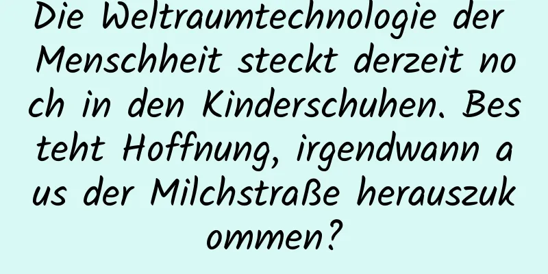 Die Weltraumtechnologie der Menschheit steckt derzeit noch in den Kinderschuhen. Besteht Hoffnung, irgendwann aus der Milchstraße herauszukommen?