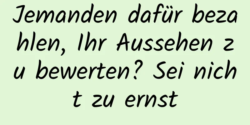 Jemanden dafür bezahlen, Ihr Aussehen zu bewerten? Sei nicht zu ernst