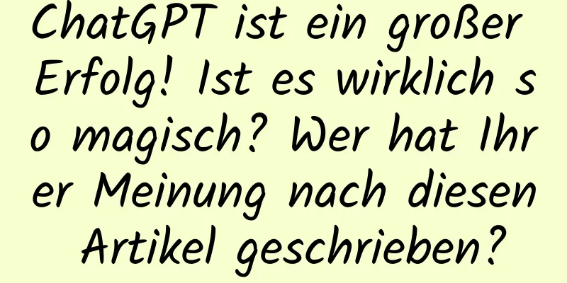 ChatGPT ist ein großer Erfolg! Ist es wirklich so magisch? Wer hat Ihrer Meinung nach diesen Artikel geschrieben?