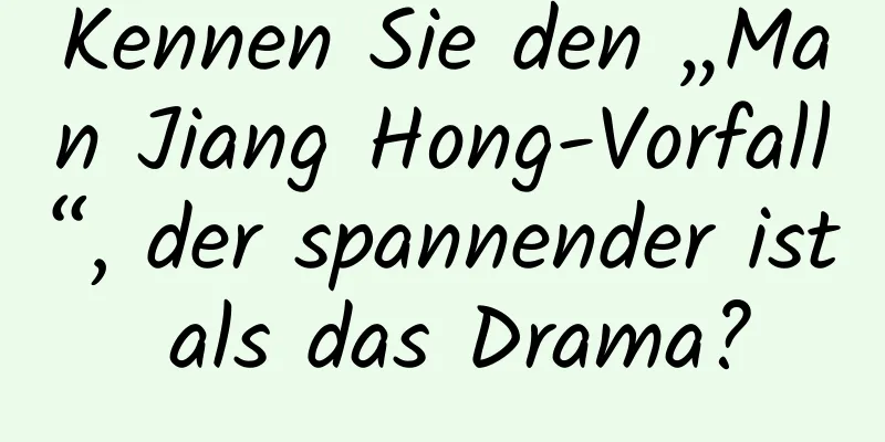 Kennen Sie den „Man Jiang Hong-Vorfall“, der spannender ist als das Drama?