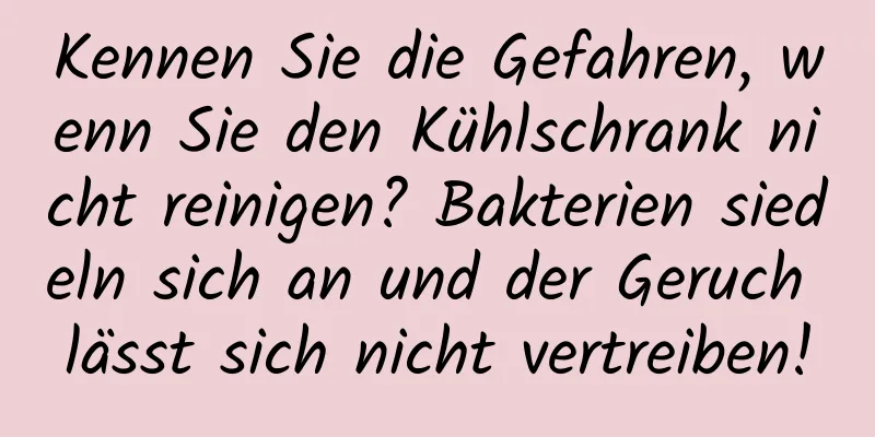 Kennen Sie die Gefahren, wenn Sie den Kühlschrank nicht reinigen? Bakterien siedeln sich an und der Geruch lässt sich nicht vertreiben!