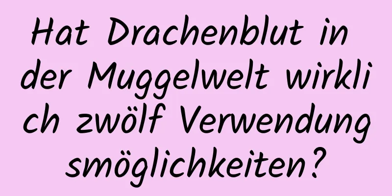 Hat Drachenblut in der Muggelwelt wirklich zwölf Verwendungsmöglichkeiten?