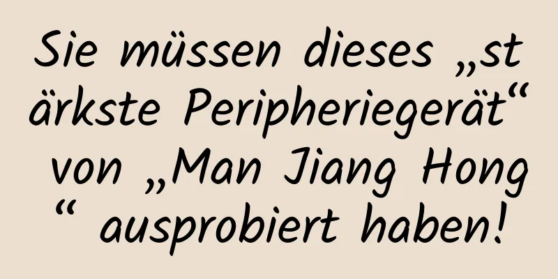 Sie müssen dieses „stärkste Peripheriegerät“ von „Man Jiang Hong“ ausprobiert haben!
