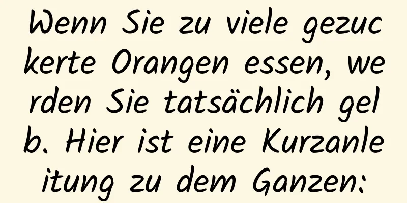 Wenn Sie zu viele gezuckerte Orangen essen, werden Sie tatsächlich gelb. Hier ist eine Kurzanleitung zu dem Ganzen:
