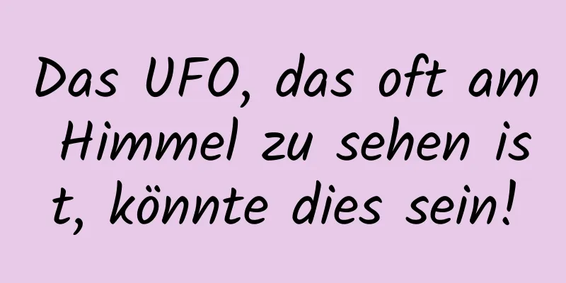 Das UFO, das oft am Himmel zu sehen ist, könnte dies sein!