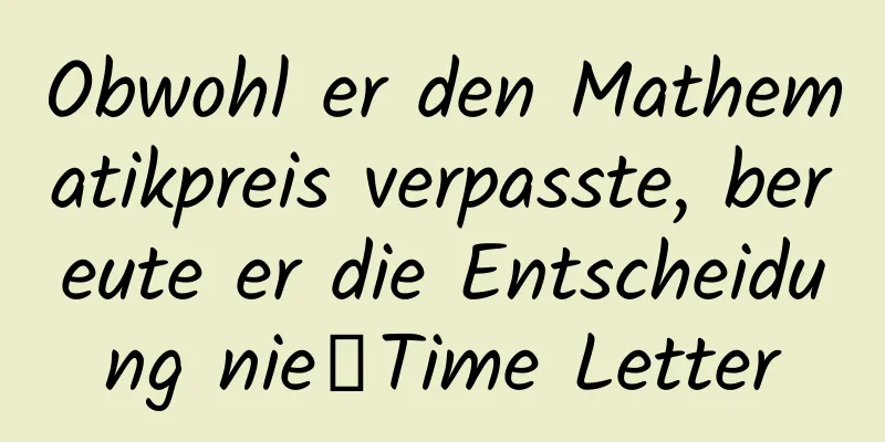 Obwohl er den Mathematikpreis verpasste, bereute er die Entscheidung nie｜Time Letter