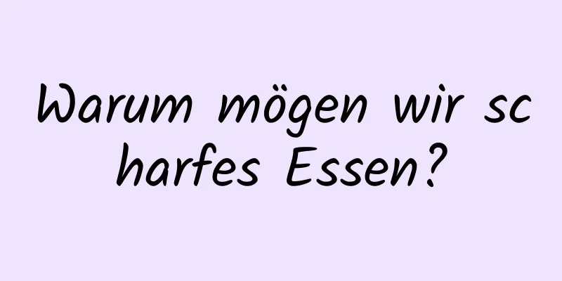 Warum mögen wir scharfes Essen?