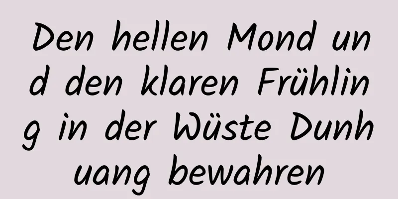 Den hellen Mond und den klaren Frühling in der Wüste Dunhuang bewahren