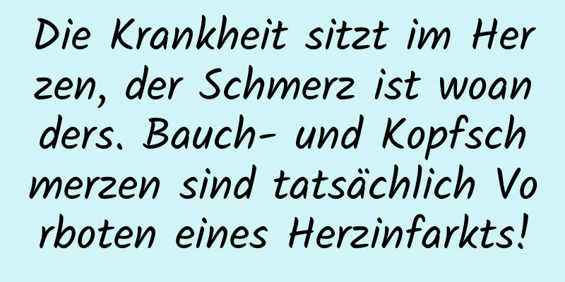 Die Krankheit sitzt im Herzen, der Schmerz ist woanders. Bauch- und Kopfschmerzen sind tatsächlich Vorboten eines Herzinfarkts!