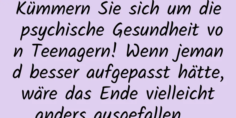 Kümmern Sie sich um die psychische Gesundheit von Teenagern! Wenn jemand besser aufgepasst hätte, wäre das Ende vielleicht anders ausgefallen …