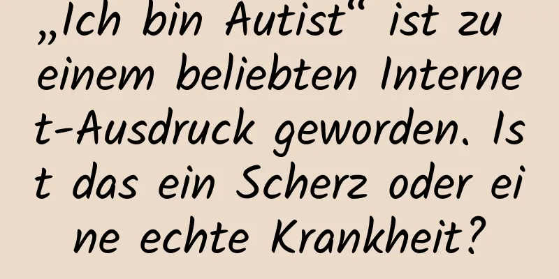 „Ich bin Autist“ ist zu einem beliebten Internet-Ausdruck geworden. Ist das ein Scherz oder eine echte Krankheit?