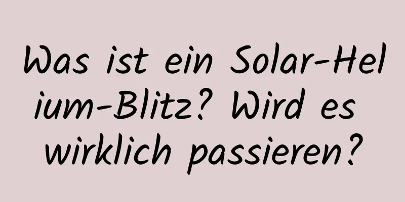 Was ist ein Solar-Helium-Blitz? Wird es wirklich passieren?