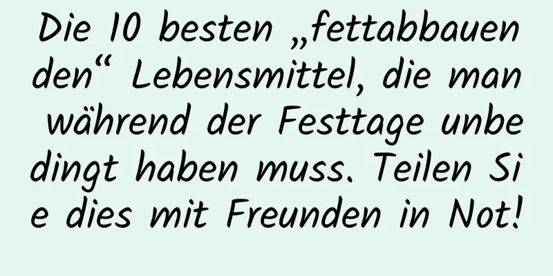 Die 10 besten „fettabbauenden“ Lebensmittel, die man während der Festtage unbedingt haben muss. Teilen Sie dies mit Freunden in Not!