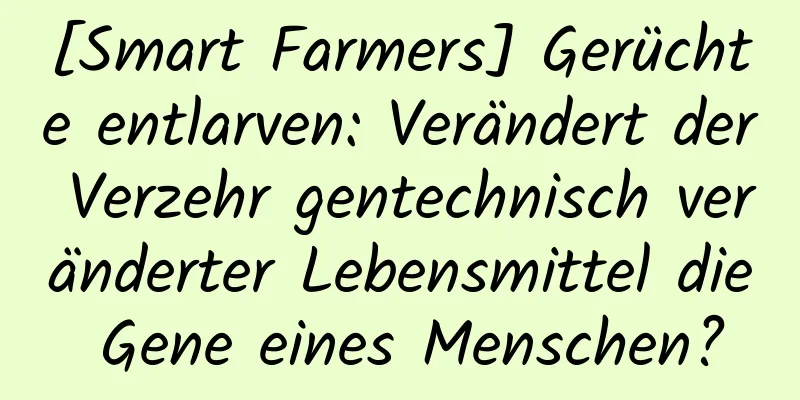 [Smart Farmers] Gerüchte entlarven: Verändert der Verzehr gentechnisch veränderter Lebensmittel die Gene eines Menschen?