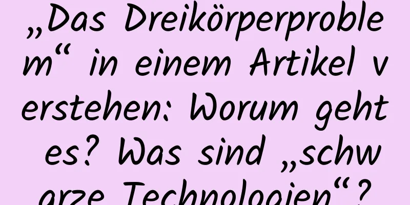 „Das Dreikörperproblem“ in einem Artikel verstehen: Worum geht es? Was sind „schwarze Technologien“?