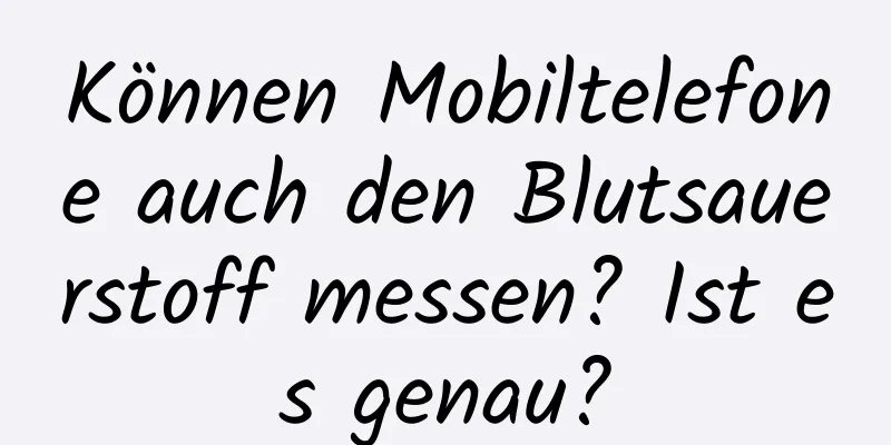 Können Mobiltelefone auch den Blutsauerstoff messen? Ist es genau?