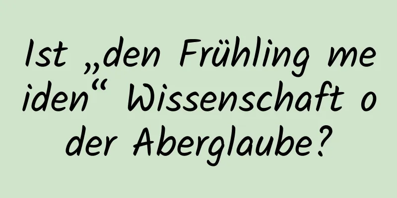 Ist „den Frühling meiden“ Wissenschaft oder Aberglaube?
