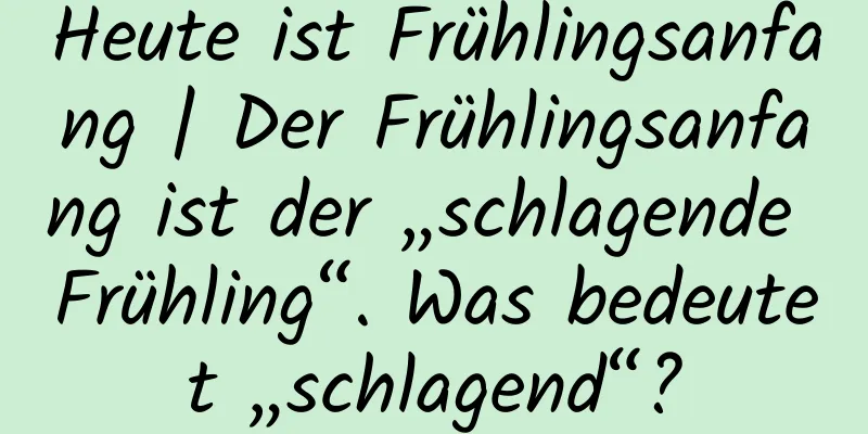 Heute ist Frühlingsanfang | Der Frühlingsanfang ist der „schlagende Frühling“. Was bedeutet „schlagend“?