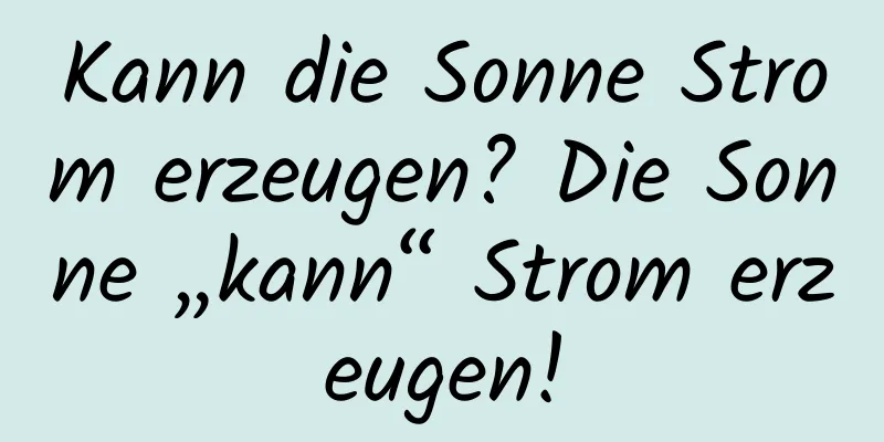 Kann die Sonne Strom erzeugen? Die Sonne „kann“ Strom erzeugen!