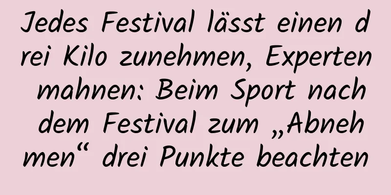 Jedes Festival lässt einen drei Kilo zunehmen, Experten mahnen: Beim Sport nach dem Festival zum „Abnehmen“ drei Punkte beachten