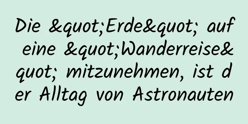 Die "Erde" auf eine "Wanderreise" mitzunehmen, ist der Alltag von Astronauten