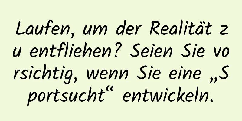 Laufen, um der Realität zu entfliehen? Seien Sie vorsichtig, wenn Sie eine „Sportsucht“ entwickeln.