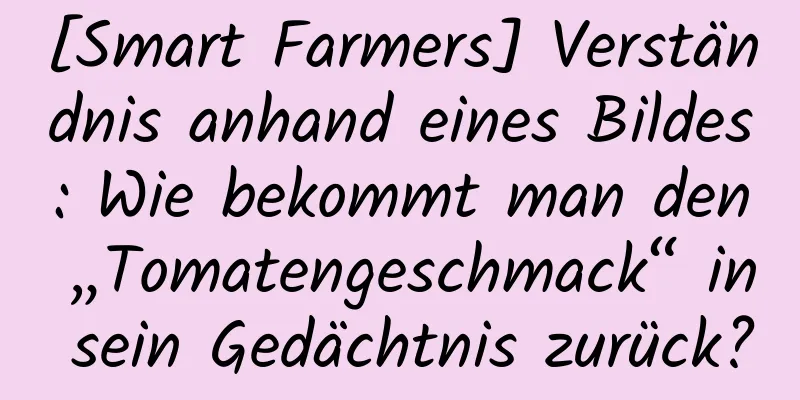[Smart Farmers] Verständnis anhand eines Bildes: Wie bekommt man den „Tomatengeschmack“ in sein Gedächtnis zurück?