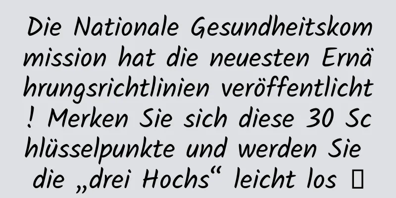 Die Nationale Gesundheitskommission hat die neuesten Ernährungsrichtlinien veröffentlicht! Merken Sie sich diese 30 Schlüsselpunkte und werden Sie die „drei Hochs“ leicht los →