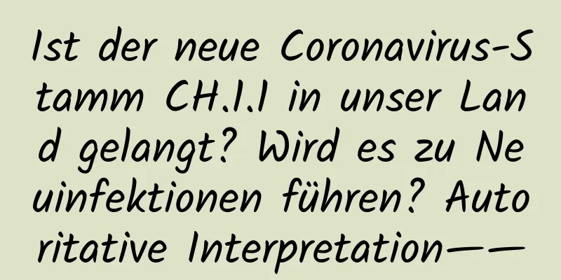 Ist der neue Coronavirus-Stamm CH.1.1 in unser Land gelangt? Wird es zu Neuinfektionen führen? Autoritative Interpretation——