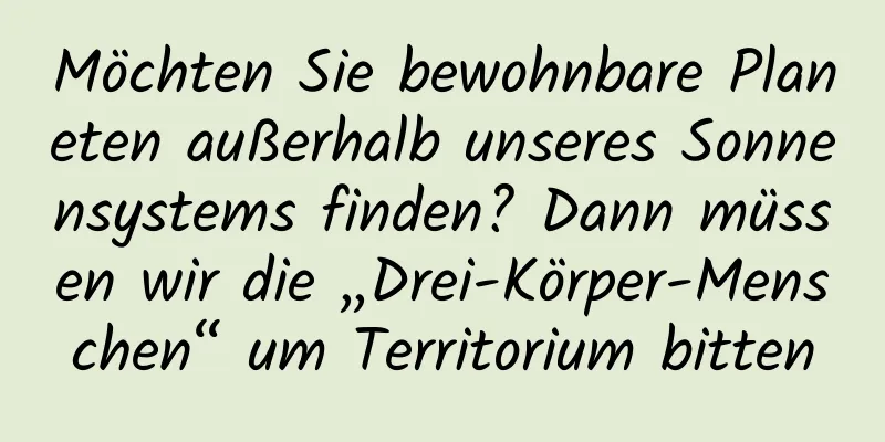 Möchten Sie bewohnbare Planeten außerhalb unseres Sonnensystems finden? Dann müssen wir die „Drei-Körper-Menschen“ um Territorium bitten