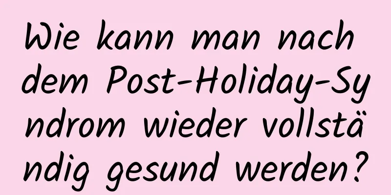 Wie kann man nach dem Post-Holiday-Syndrom wieder vollständig gesund werden?
