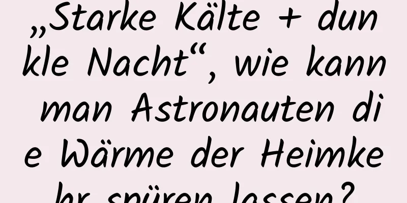 „Starke Kälte + dunkle Nacht“, wie kann man Astronauten die Wärme der Heimkehr spüren lassen?