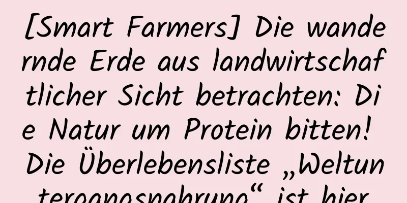 [Smart Farmers] Die wandernde Erde aus landwirtschaftlicher Sicht betrachten: Die Natur um Protein bitten! Die Überlebensliste „Weltuntergangsnahrung“ ist hier