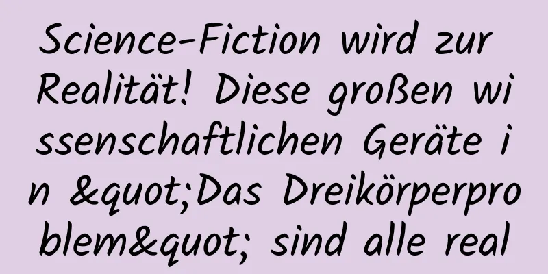 Science-Fiction wird zur Realität! Diese großen wissenschaftlichen Geräte in "Das Dreikörperproblem" sind alle real