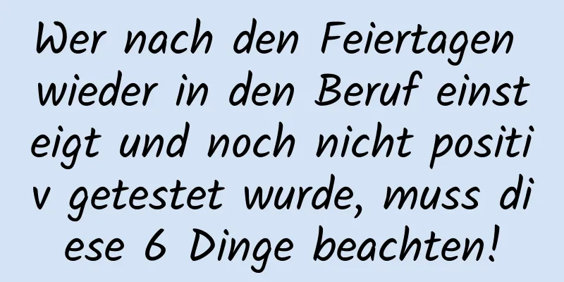 Wer nach den Feiertagen wieder in den Beruf einsteigt und noch nicht positiv getestet wurde, muss diese 6 Dinge beachten!