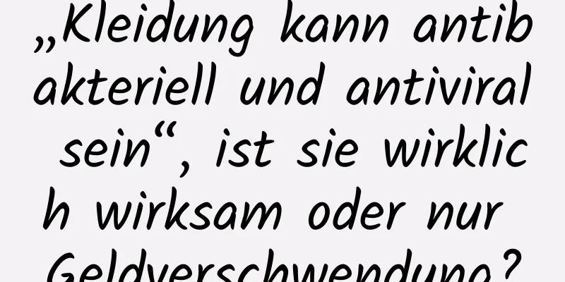 „Kleidung kann antibakteriell und antiviral sein“, ist sie wirklich wirksam oder nur Geldverschwendung?