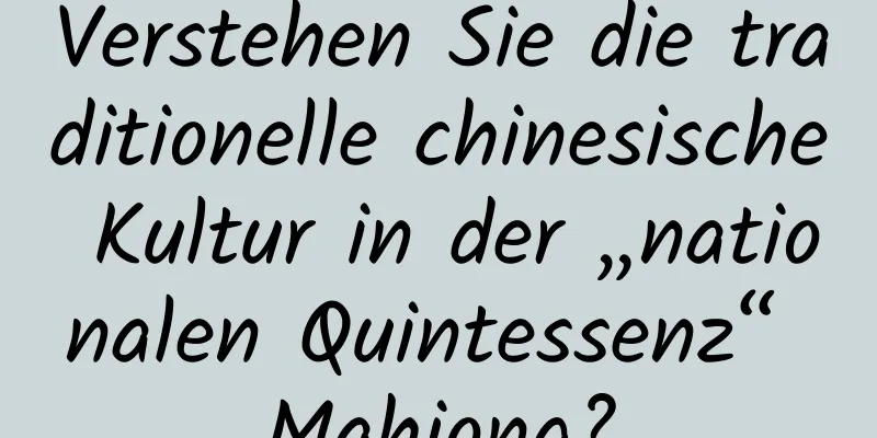 Verstehen Sie die traditionelle chinesische Kultur in der „nationalen Quintessenz“ Mahjong?