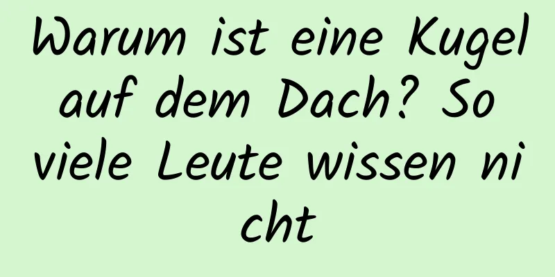 Warum ist eine Kugel auf dem Dach? So viele Leute wissen nicht