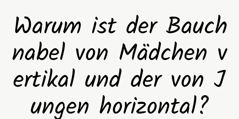 Warum ist der Bauchnabel von Mädchen vertikal und der von Jungen horizontal?
