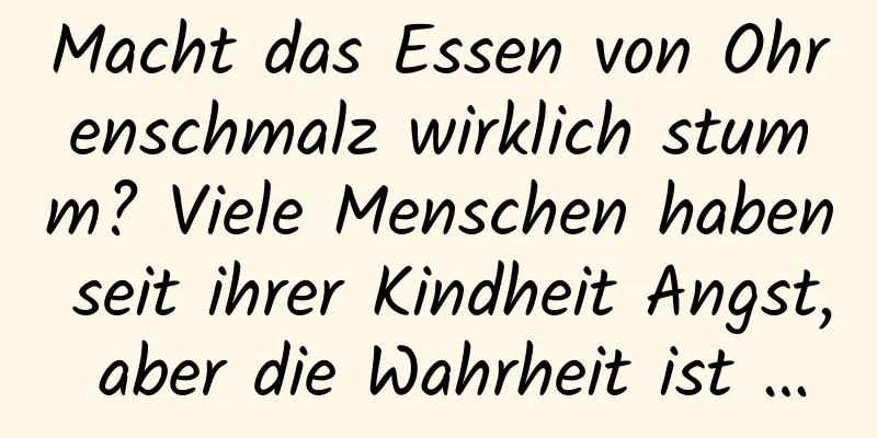 Macht das Essen von Ohrenschmalz wirklich stumm? Viele Menschen haben seit ihrer Kindheit Angst, aber die Wahrheit ist …