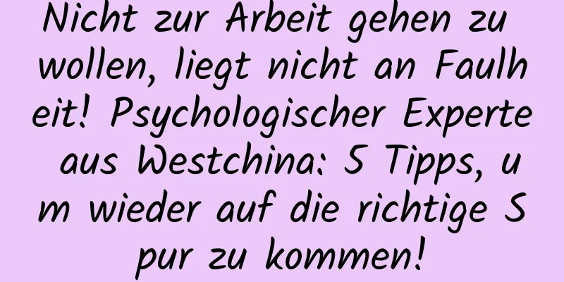 Nicht zur Arbeit gehen zu wollen, liegt nicht an Faulheit! Psychologischer Experte aus Westchina: 5 Tipps, um wieder auf die richtige Spur zu kommen!