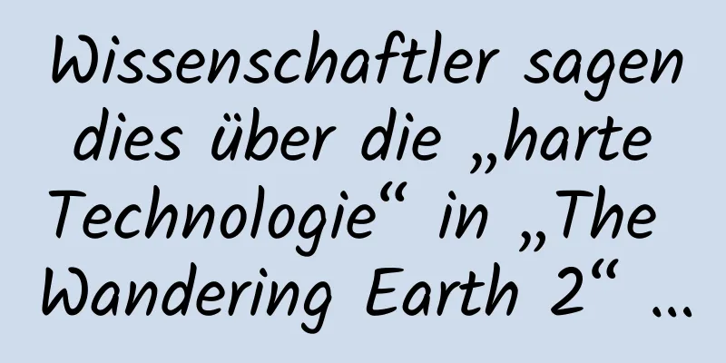 Wissenschaftler sagen dies über die „harte Technologie“ in „The Wandering Earth 2“ …