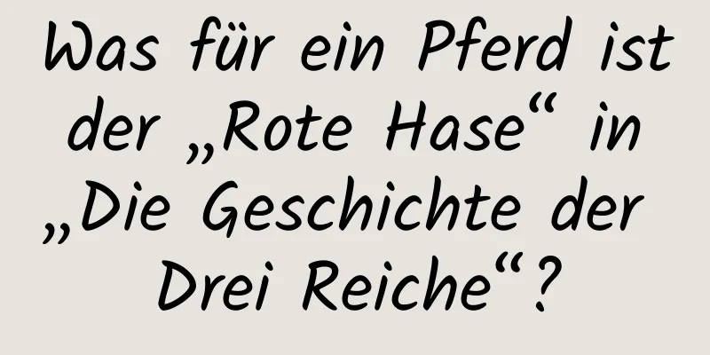 Was für ein Pferd ist der „Rote Hase“ in „Die Geschichte der Drei Reiche“?