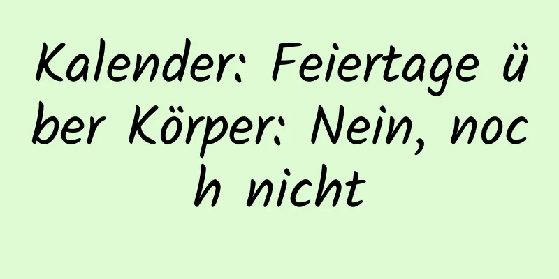 Kalender: Feiertage über Körper: Nein, noch nicht