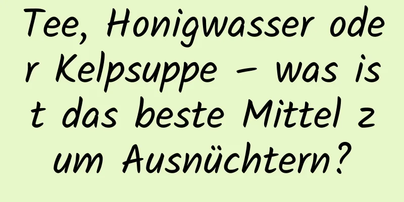 Tee, Honigwasser oder Kelpsuppe – was ist das beste Mittel zum Ausnüchtern?