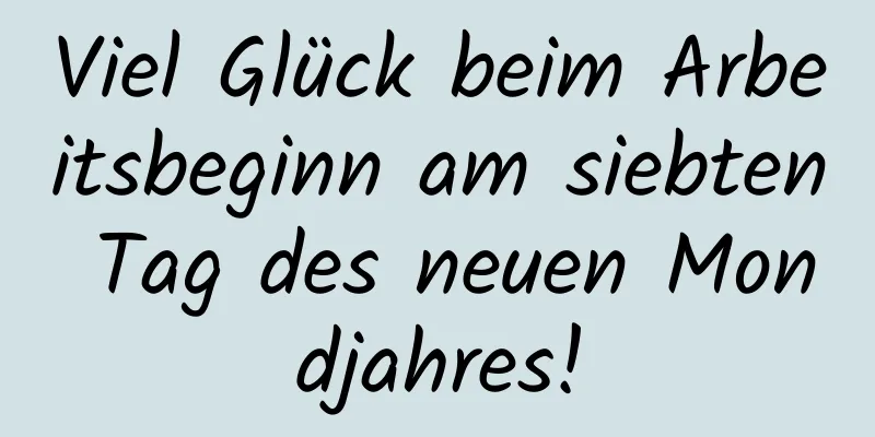 Viel Glück beim Arbeitsbeginn am siebten Tag des neuen Mondjahres!