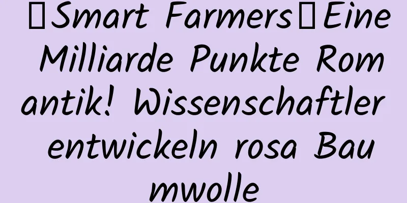 【Smart Farmers】Eine Milliarde Punkte Romantik! Wissenschaftler entwickeln rosa Baumwolle