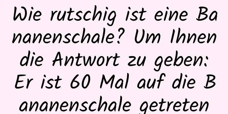Wie rutschig ist eine Bananenschale? Um Ihnen die Antwort zu geben: Er ist 60 Mal auf die Bananenschale getreten